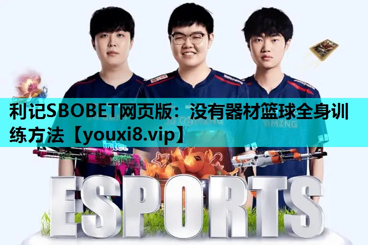 利记SBOBET网页版：没有器材篮球全身训练方法