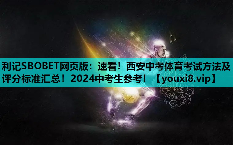 利记SBOBET网页版：速看！西安中考体育考试方法及评分标准汇总！2024中考生参考！