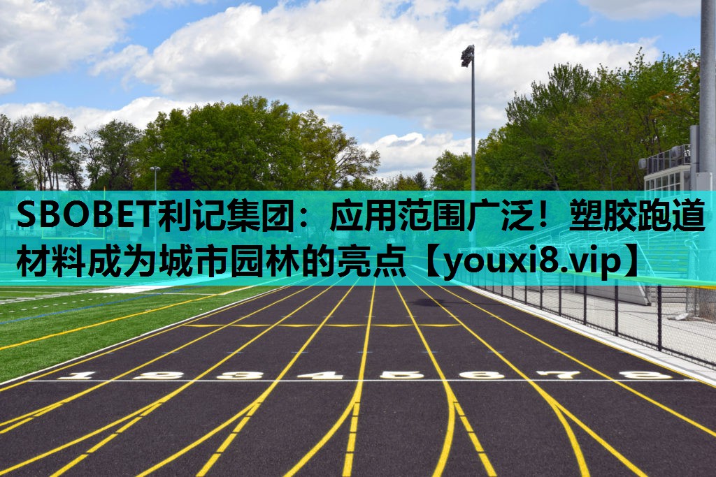 SBOBET利记集团：应用范围广泛！塑胶跑道材料成为城市园林的亮点