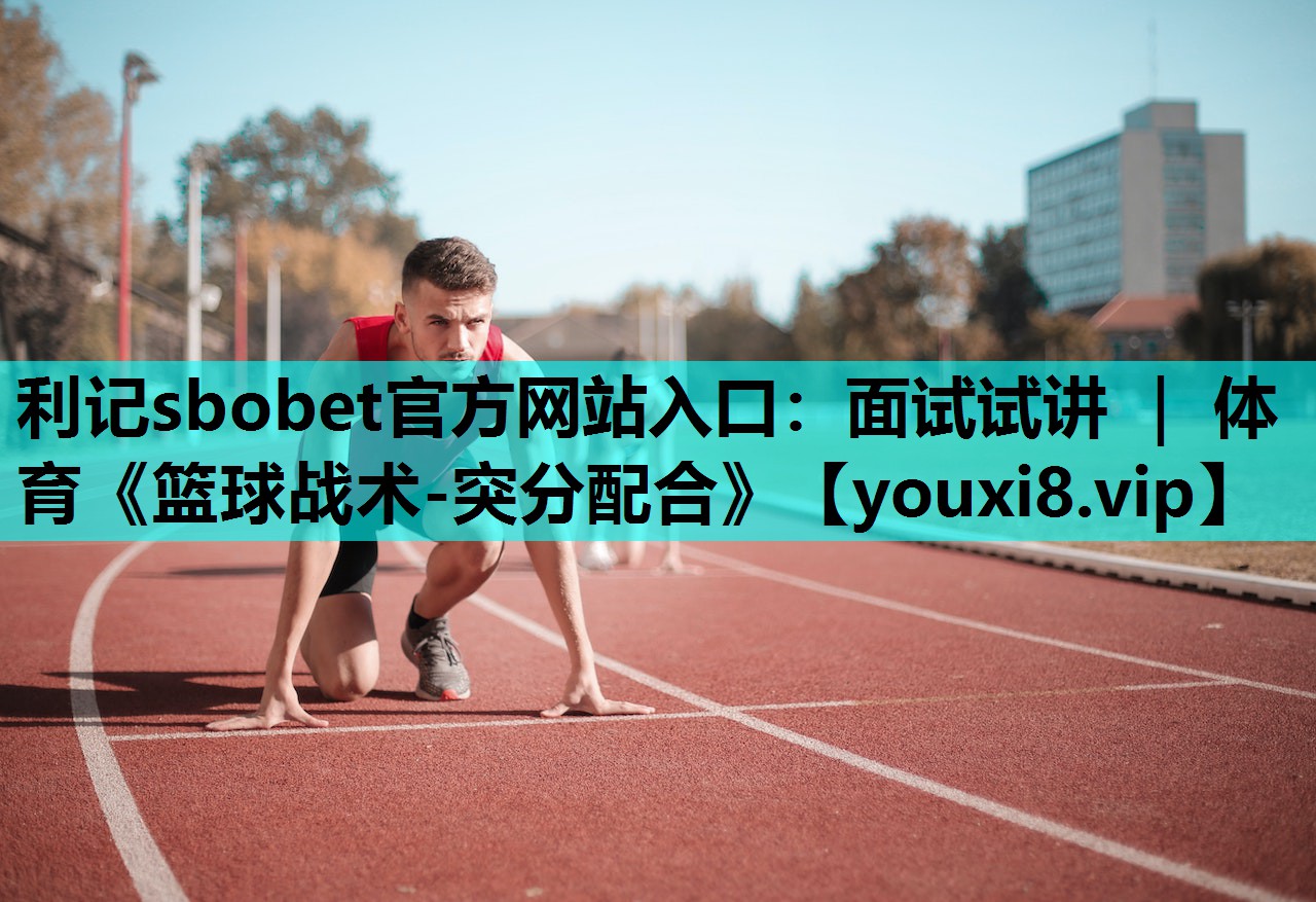 利记sbobet官方网站入口：面试试讲 ｜ 体育《篮球战术-突分配合》