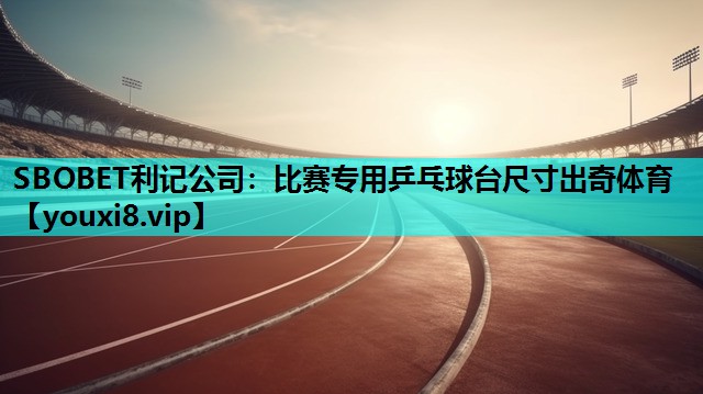 SBOBET利记公司：比赛专用乒乓球台尺寸出奇体育