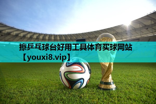 擦乒乓球台好用工具体育买球网站