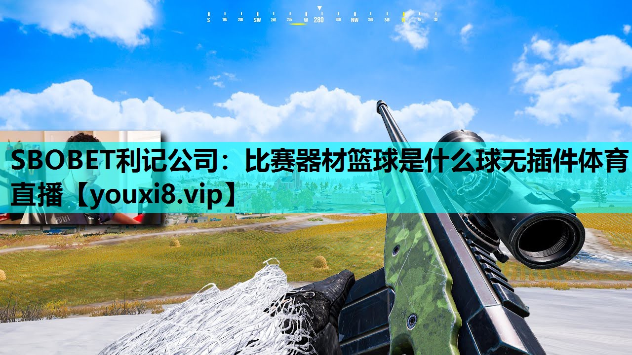 SBOBET利记公司：比赛器材篮球是什么球无插件体育直播