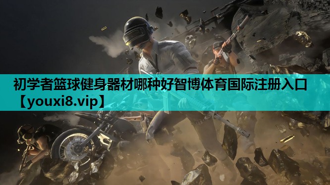初学者篮球健身器材哪种好智博体育国际注册入口