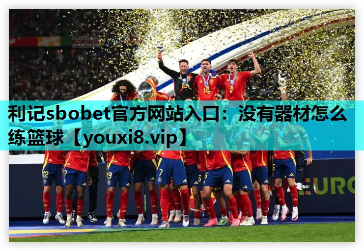 利记sbobet官方网站入口：没有器材怎么练篮球