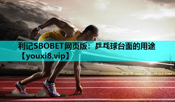 利记SBOBET网页版：乒乓球台面的用途