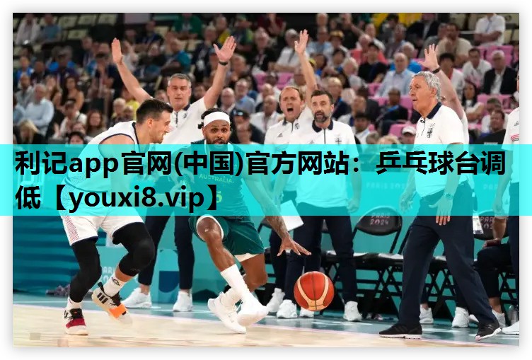 利记app官网(中国)官方网站：乒乓球台调低